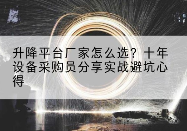 师宗升降平台厂家-怎么选？十年设备采购员分享实战避坑心得
