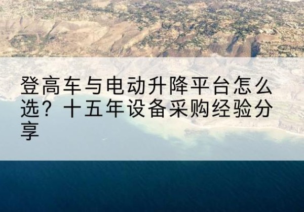 师宗登高车厂家厂家-登高车与电动升降平台怎么选？十五年设备采购经验分享