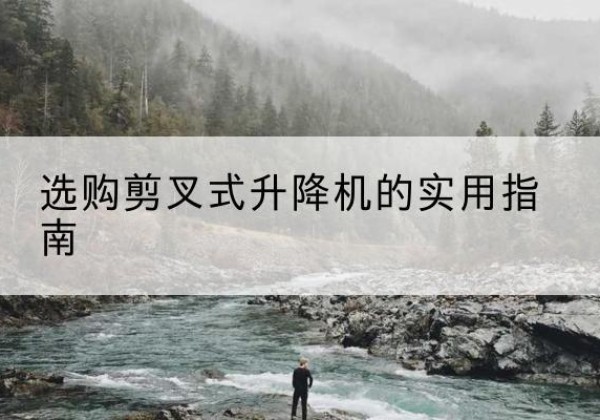 师宗剪叉式升降机怎么选-选购剪叉式升降机的实用指南