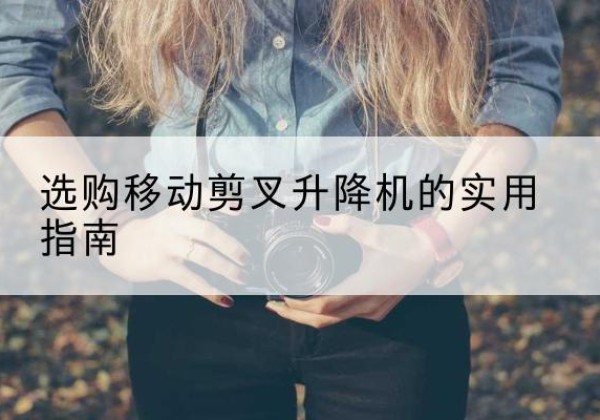 师宗移动剪叉升降机怎么选-选购移动剪叉升降机的实用指南